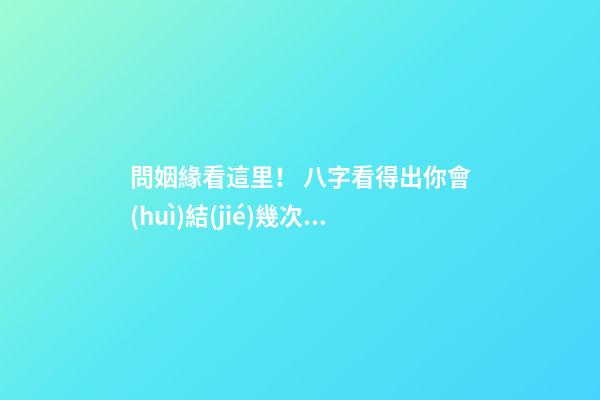 問姻緣看這里！ 八字看得出你會(huì)結(jié)幾次婚